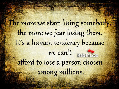 The more we start liking somebody, the more we fear losing them. Image
