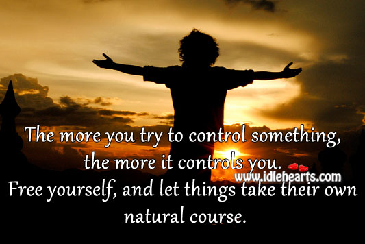 The more you try to control something, the more it controls you. Image
