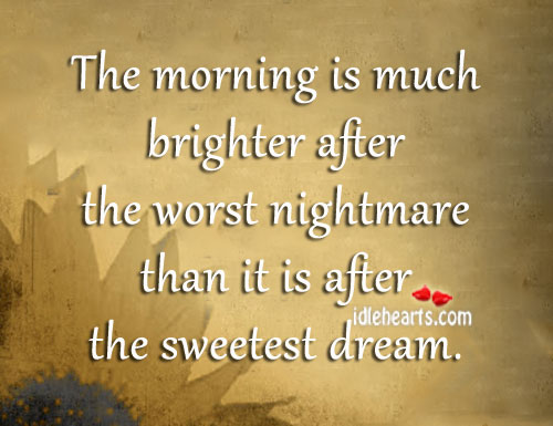 The morning is much brighter after the worst nightmare. Image