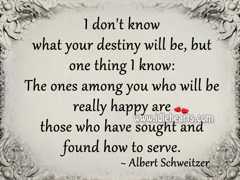 I don’t know what your destiny will be, but one tthing I know: Albert Schweitzer Picture Quote