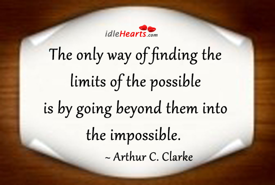 Only way of finding the limits of the possible is to go beyond them Arthur C. Clarke Picture Quote