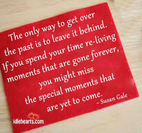 The only way to get over the past is to leave it behind. Image