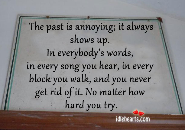 The past is annoying; it always shows up. Image