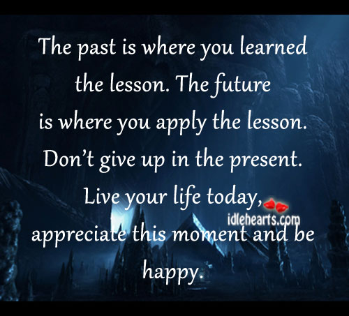 The past is where you learned the lesson. The future is where