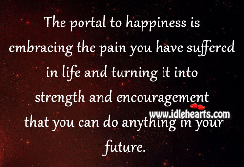 The portal to happiness is embracing the pain. Happiness Quotes Image