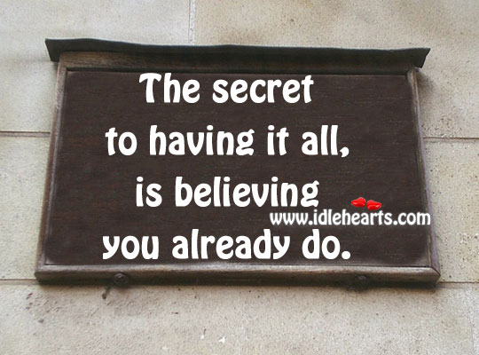The secret to having it all, is believing you already do. Image