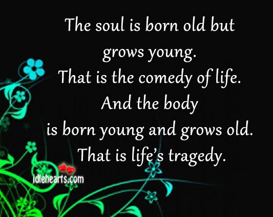 The soul is born old but grows young. Image