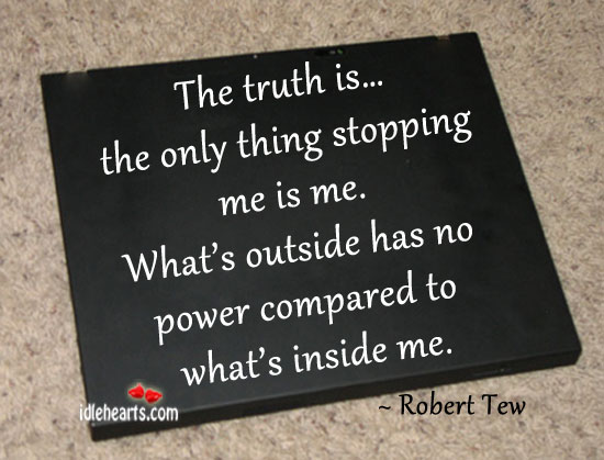 The truth is… The only thing stopping me is me. Robert Tew Picture Quote
