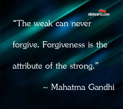 The weak can never forgive. Forgiveness is the attribute Image