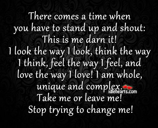 Take me or leave me! stop trying to change me! Image