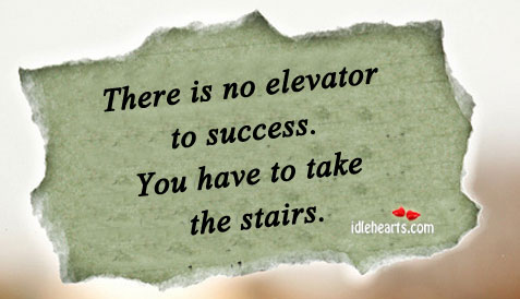 There is no elevator to success. You have to take the stairs. Image