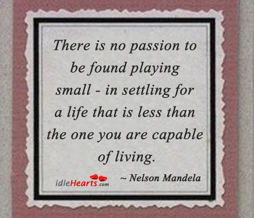 There is no passion to be found playing small. Nelson Mandela Picture Quote