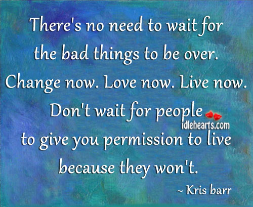 There’s no need to wait for the bad things to be over. Kris barr Picture Quote