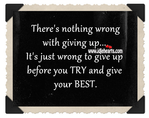 It’s just wrong to give up before you try and give your best. Image