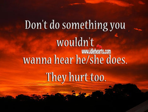 Don’t do something you wouldn’t wanna hear he/ she does. Hurt Quotes Image