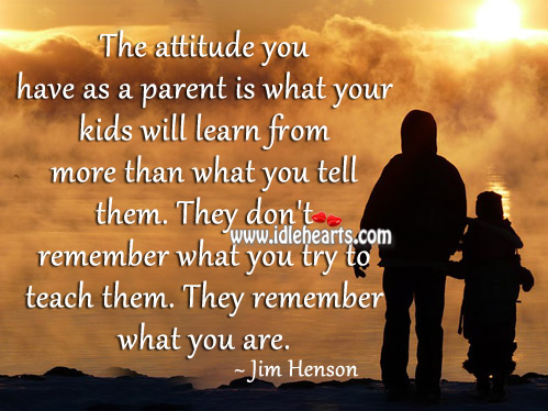 Kids don’t remember what parent try to teach them. Jim Henson Picture Quote