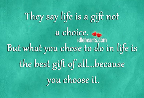 They say life is a gift not a choice. Image