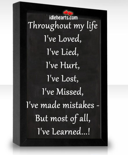 Throughout life i’ve loved, i’ve lied… But most of all, i’ve learned Hurt Quotes Image