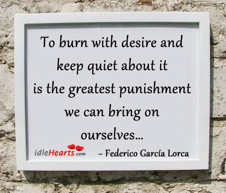 To burn with desire and keep quiet about it is Federico García Lorca Picture Quote