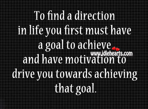 To find a direction in life you first must have a goal Image