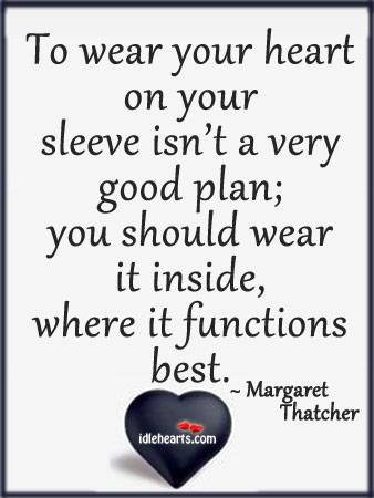 To wear your heart on your sleeve isn’t a very good plan. Margaret Thatcher Picture Quote