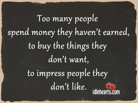 Too many people spend money they haven’t earned Image