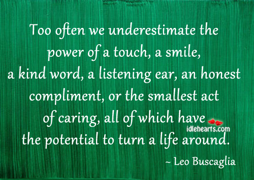 Too often we underestimate the power of a touch, smile, kind word Image