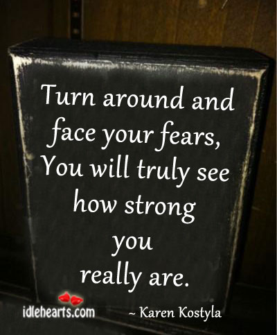 Turn around and face your fears, you will truly see.. Karen Kostyla Picture Quote