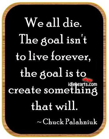 We all die. The goal isn’t to live forever Chuck Palahniuk Picture Quote