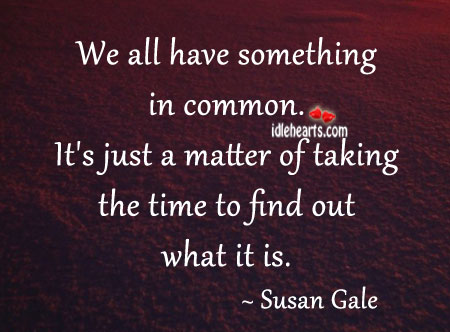 We all have something in common. Susan Gale Picture Quote