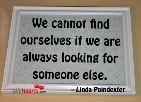 We cannot find ourselves if we are always Linda Poindexter Picture Quote