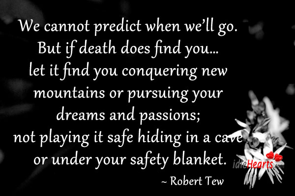We cannot predict when we’ll go. But if death does find you. Robert Tew Picture Quote