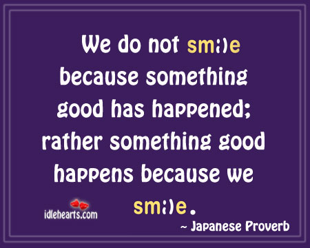 We do not smile because something good has happened. Image