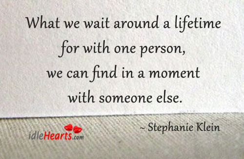 What we wait around a lifetime for with one person. Image