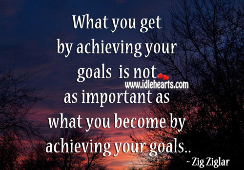 What you get by achieving your goals is not important Image