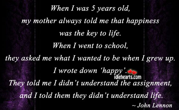 When I was 5 years old, my mother always told me that. John Lennon Picture Quote