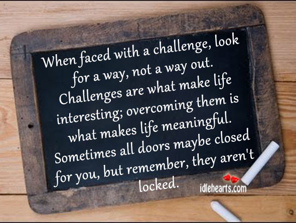 When faced with a challenge, look for a way, not a way out. Challenge Quotes Image