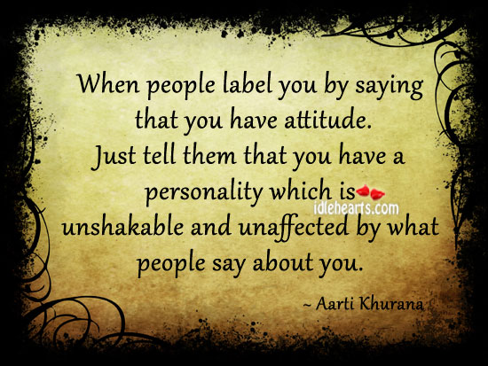 When people label you by saying that you have attitude. Aarti Khurana Picture Quote