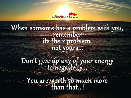 When someone has a problem with you, remember its.. Don’t Give Up Quotes Image