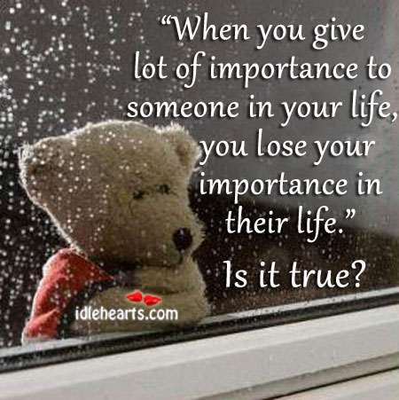 When you give lot of importance to someone in your life, you lose your importance Image