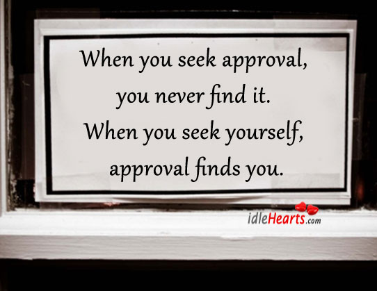 When you seek approval, you never find it. Approval Quotes Image