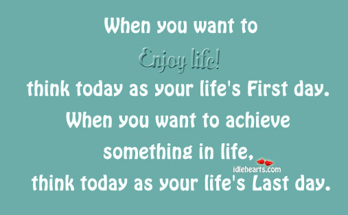 Enjoy life as its first day, and to achieve things in life as last Image