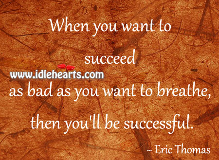 When you want to succeed as bad as you want to breathe Eric Thomas Picture Quote
