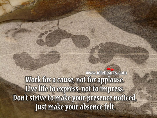 Work for a cause, not for applause. Life Quotes Image