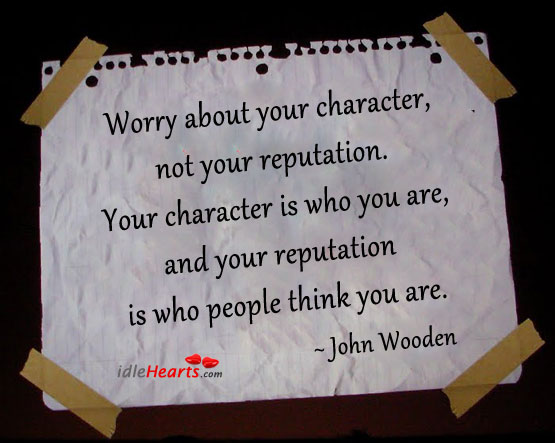 Worry about your character, not your reputation. John Wooden Picture Quote