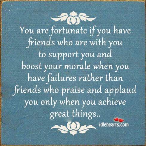 You are fortunate if you have friends who are with you to. Image