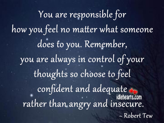 You are responsible for how you feel no matter what someone does Robert Tew Picture Quote