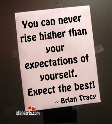 You can never rise higher than your expectations Image