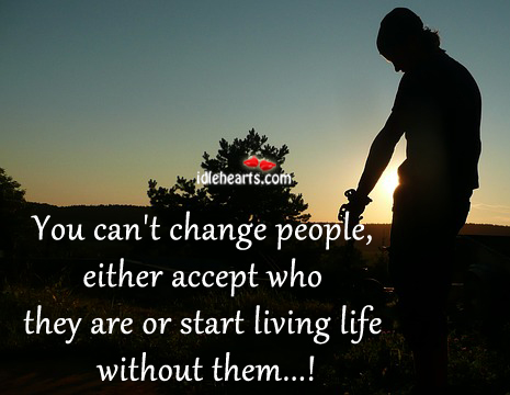 You can’t change people, either accept who they. Image