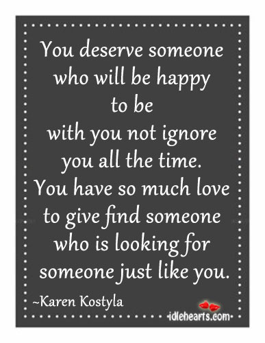 You deserve someone who will be happy to be with you. Karen Kostyla Picture Quote